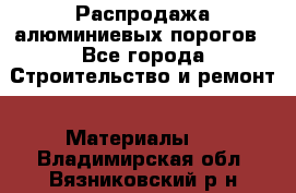 Распродажа алюминиевых порогов - Все города Строительство и ремонт » Материалы   . Владимирская обл.,Вязниковский р-н